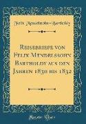 Reisebriefe von Felix Mendelssohn Bartholdy aus den Jahren 1830 bis 1832 (Classic Reprint)