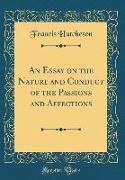 An Essay on the Nature and Conduct of the Passions and Affections (Classic Reprint)