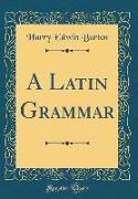 A Latin Grammar (Classic Reprint)