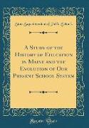 A Study of the History of Education in Maine and the Evolution of Our Present School System (Classic Reprint)