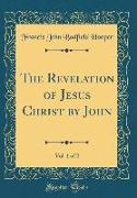 The Revelation of Jesus Christ by John, Vol. 1 of 2 (Classic Reprint)