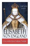 Elisabeth von England (Das Werden einer Königin): Elisabeth I. - Lebensgeschichte der jungfräulichen Königin