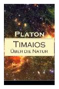 Timaios - Über die Natur: Seiendes + Der Entstehungsgrund und die Einzigkeit des Kosmos + Die Erschaffung des Weltkörpers und der Weltseele + Ze