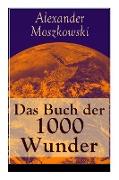 Das Buch der 1000 Wunder: Weltwunder: Architektur + Menschenleben + Tierwelt + Wahn + Mystik + Mathematik + Physik und Chemie + Technik + Erde +