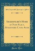 Shakespeare's Home at New Place, Stratford-Upon-Avon (Classic Reprint)