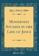 Modernist Studies in the Life of Jesus (Classic Reprint)