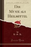 Die Musik als Heilmittel (Classic Reprint)