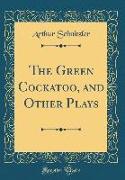 The Green Cockatoo, and Other Plays (Classic Reprint)