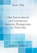 The Applicability of Continuous Solvent Extraction to Tung Oil (Classic Reprint)