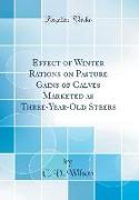 Effect of Winter Rations on Pasture Gains of Calves Marketed as Three-Year-Old Steers (Classic Reprint)