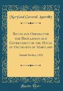 Rules and Orders for the Regulation and Government of the House of Delegates of Maryland: January Session, 1872 (Classic Reprint)