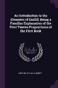 An Introduction to the Elements of Euclid, Being a Familiar Explanation of the First Twelve Propositions of the First Book