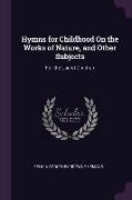 Hymns for Childhood On the Works of Nature, and Other Subjects: For the Use of Children
