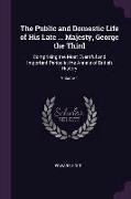 The Public and Domestic Life of His Late ... Majesty, George the Third: Comprising the Most Eventful and Important Period in the Annals of British His