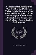 A Chapter of the History of the War of 1812 in the Northwest. Embracing the Surrender of the Northwestern Army and Fort, at Detroit, August 16, 1812