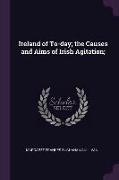 Ireland of To-day, the Causes and Aims of Irish Agitation