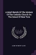 A Brief Sketch Of The History Of The Catholic Church On The Island Of New York