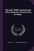 The Life, Public Services and Select Speeches of Rutherford B. Hayes: 1