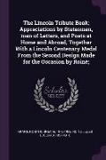 The Lincoln Tribute Book, Appreciations by Statesmen, men of Letters, and Poets at Home and Abroad, Together With a Lincoln Centenary Medal From the S