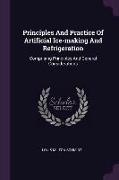 Principles And Practice Of Artificial Ice-making And Refrigeration: Comprising Principles And General Considerations