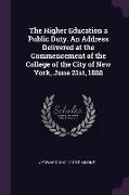 The Higher Education a Public Duty. An Address Delivered at the Commencement of the College of the City of New York, June 21st, 1888