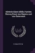 Historie Eines Edeln Fürsten Herzog Ernst von Bayern und von Österreich