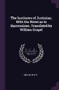 The Institutes of Justinian, With the Novel as to Successions. Translated by William Grapel