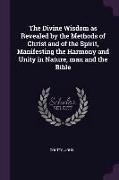 The Divine Wisdom as Revealed by the Methods of Christ and of the Spirit, Manifesting the Harmony and Unity in Nature, man and the Bible