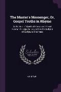 The Master's Messenger, Or, Gospel Truths in Rhyme: Collection of Spiritual Songs and Short Poems, Principally Devoted to the Subject of Scriptural Ho