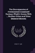 The Discrepancies of Freemasonry Examined During a Week's Gossip with ... Brother Gilkes and Other Eminent Masons