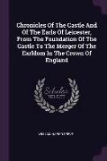 Chronicles Of The Castle And Of The Earls Of Leicester, From The Foundation Of The Castle To The Merger Of The Earldom In The Crown Of England