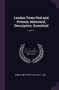 London Town Past and Present, Historical, Descriptive, Anecdotal, Volume 1