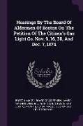 Hearings By The Board Of Aldermen Of Boston On The Petition Of The Citizen's Gas Light Co. Nov. 9, 16, 30, And Dec. 7, 1874