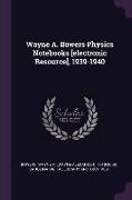 Wayne A. Bowers Physics Notebooks [electronic Resource], 1939-1940