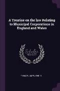 A Treatise on the law Relating to Municipal Corporations in England and Wales