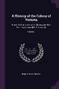 A History of the Colony of Victoria: From Its Discovery to Its Absorption Into the Commonwealth of Australia, Volume 1