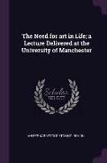 The Need for art in Life, a Lecture Delivered at the University of Manchester
