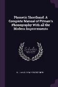 Phonetic Shorthand. a Complete Manual of Pitman's Phonography with All the Modern Improvements