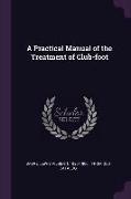 A Practical Manual of the Treatment of Club-foot