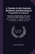 A Treatise On the Chemical, Medicinal, and Physiological Properties of Creosote: Illustrated by Experiments On the Lower Animals: With Some Considerat