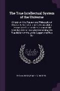 The True Intellectual System of the Universe: Wherein All the Reason and Philosophy of Atheism Is Confuted, and Its Impossibility Demonstrated. a Trea