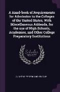 A Hand-book of Requirements for Admission to the Colleges of the United States, With Miscellaneous Addenda, for the use of High Schools, Academies, an