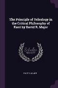 The Principle of Teleology in the Critical Philosophy of Kant by David R. Major