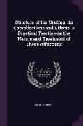 Stricture of the Urethra, its Complications and Effects, a Practical Treatise on the Nature and Treatment of Those Affections