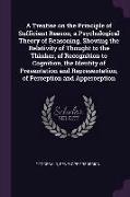 A Treatise on the Principle of Sufficient Reason, a Psychological Theory of Reasoning, Showing the Relativity of Thought to the Thinker, of Recognitio