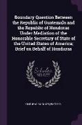 Boundary Question Between the Republic of Guatemala and the Republic of Honduras Under Mediation of the Honorable Secretary of State of the United Sta