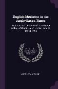 English Medicine in the Anglo-Saxon Times: Two Lectures Delivered Before the Royal College of Physicians of London, June 23 and 25, 1903