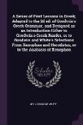 A Series of First Lessons in Greek, Adapted to the 2d ed. of Goodwin's Greek Grammar, and Designed as an Introduction Either to Goodwin's Greek Reader