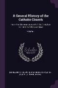 A General History of the Catholic Church: From the Commencement of the Christian Era Until the Present Time, Volume 1