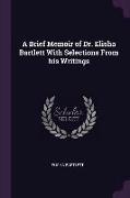 A Brief Memoir of Dr. Elisha Bartlett with Selections from His Writings
